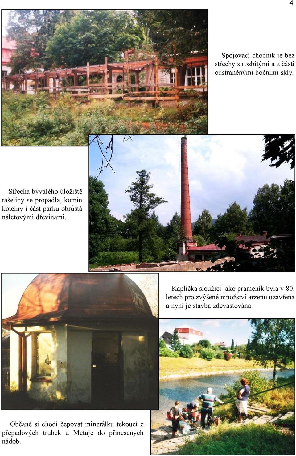 dřevinami. Kaplička sloužící jako prameník byla v 80.