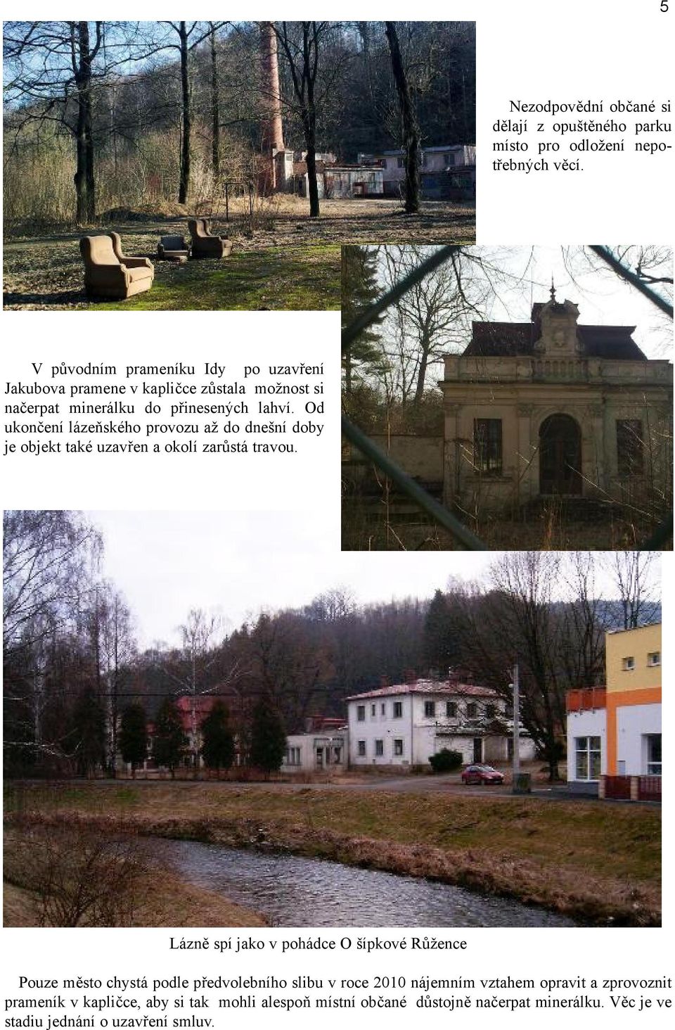 Od ukončení lázeňského provozu až do dnešní doby je objekt také uzavřen a okolí zarůstá travou.