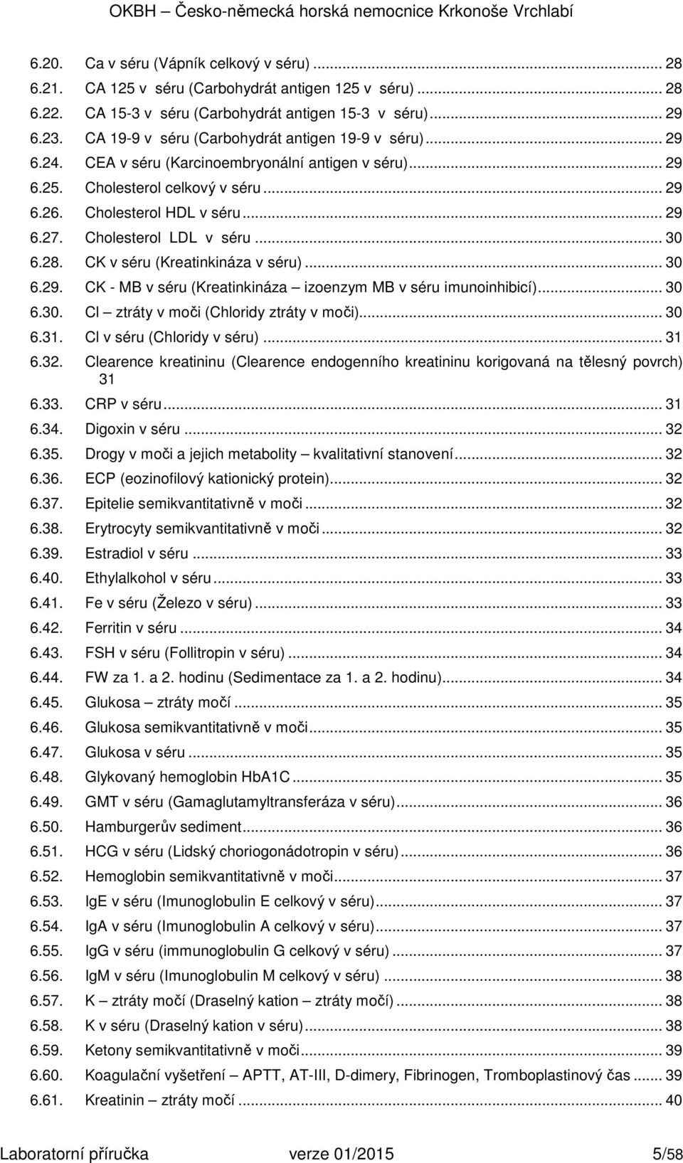 Cholesterol LDL v séru... 30 6.28. CK v séru (Kreatinkináza v séru)... 30 6.29. CK - MB v séru (Kreatinkináza izoenzym MB v séru imunoinhibicí)... 30 6.30. Cl ztráty v moči (Chloridy ztráty v moči).