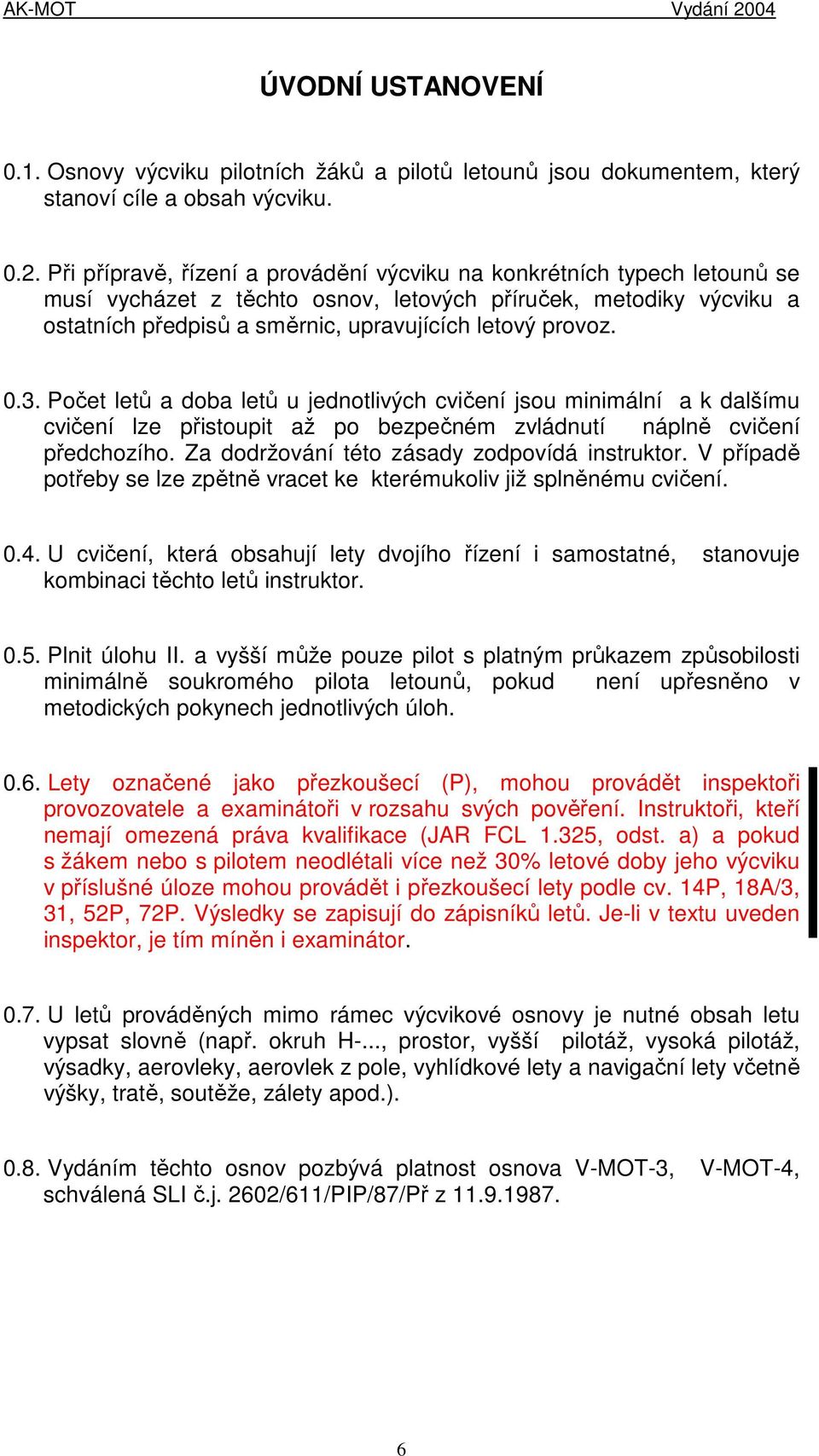 0.3. Počet letů a doba letů u jednotlivých cvičení jsou minimální a k dalšímu cvičení lze přistoupit až po bezpečném zvládnutí náplně cvičení předchozího.