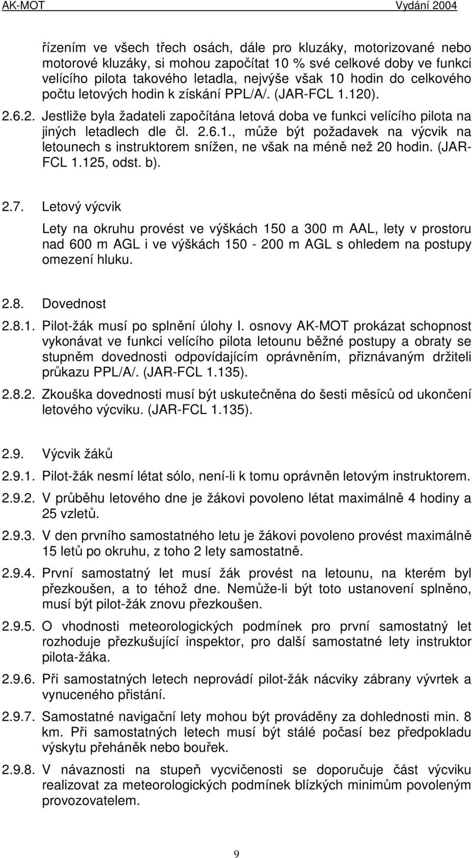 (JAR- FCL 1.125, odst. b). 2.7. Letový výcvik Lety na okruhu provést ve výškách 150 a 300 m AAL, lety v prostoru nad 600 m AGL i ve výškách 150-200 m AGL s ohledem na postupy omezení hluku. 2.8.