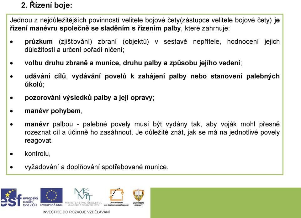 udávání cílů, vydávání povelů k zahájení palby nebo stanovení palebných úkolů; pozorování výsledků palby a její opravy; manévr pohybem, manévr palbou - palebné povely musí být