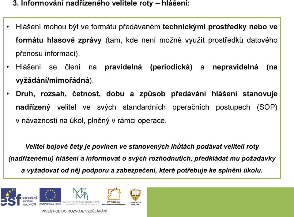 Druh, rozsah, četnost, dobu a způsob předávání hlášení stanovuje nadřízený velitel ve svých standardních operačních postupech (SOP) v návaznosti na úkol, plněný v rámci operace.