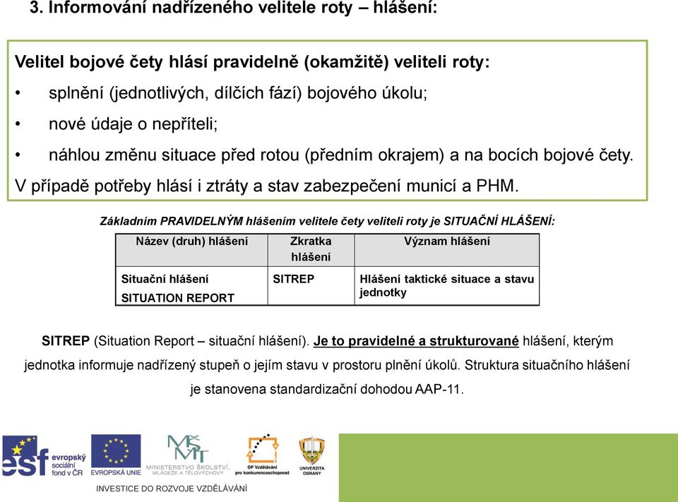 Základním PRAVIDELNÝM hlášením velitele čety veliteli roty je SITUAČNÍ HLÁŠENÍ: Název (druh) hlášení Zkratka hlášení Význam hlášení Situační hlášení SITUATION REPORT SITREP Hlášení taktické