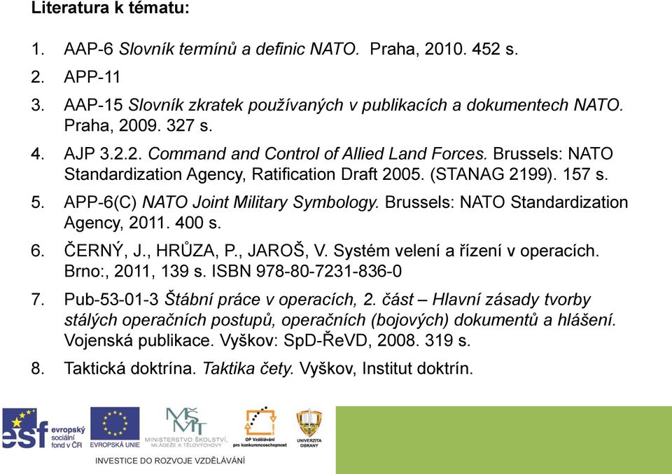 , HRŮZA, P., JAROŠ, V. Systém velení a řízení v operacích. Brno:, 2011, 139 s. ISBN 978-80-7231-836-0 7. Pub-53-01-3 Štábní práce v operacích, 2.