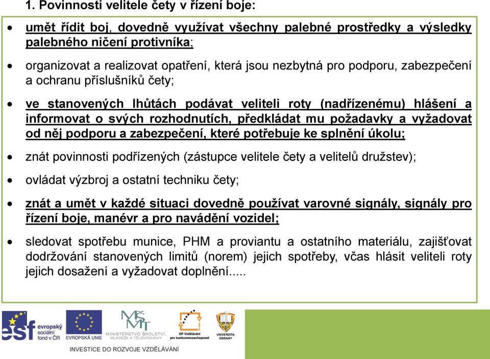 podporu a zabezpečení, které potřebuje ke splnění úkolu; znát povinnosti podřízených (zástupce velitele čety a velitelů družstev); ovládat výzbroj a ostatní techniku čety; znát a umět v každé situaci