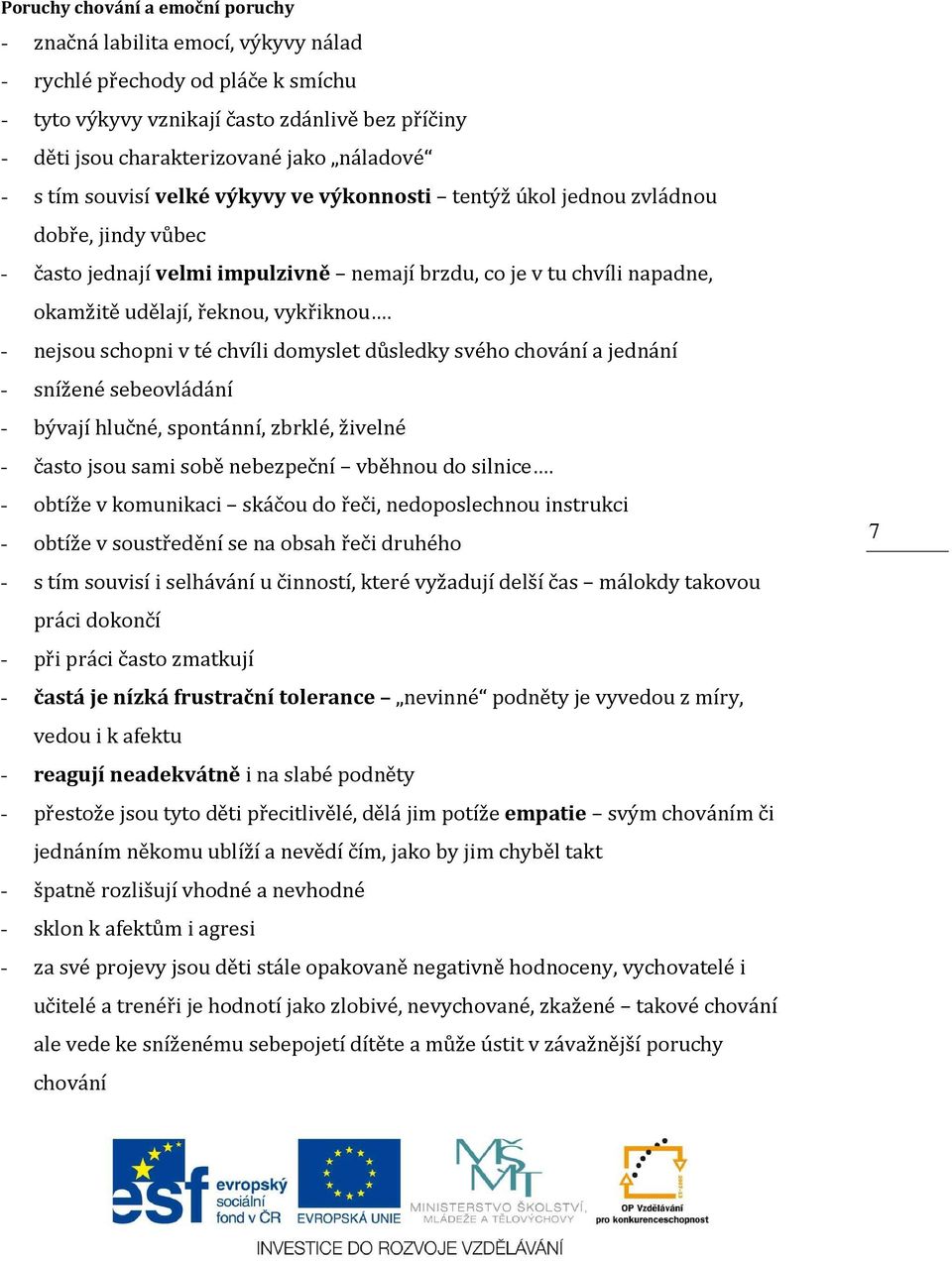 - nejsou schopni v té chvíli domyslet důsledky svého chování a jednání - snížené sebeovládání - bývají hlučné, spontánní, zbrklé, živelné - často jsou sami sobě nebezpeční vběhnou do silnice.