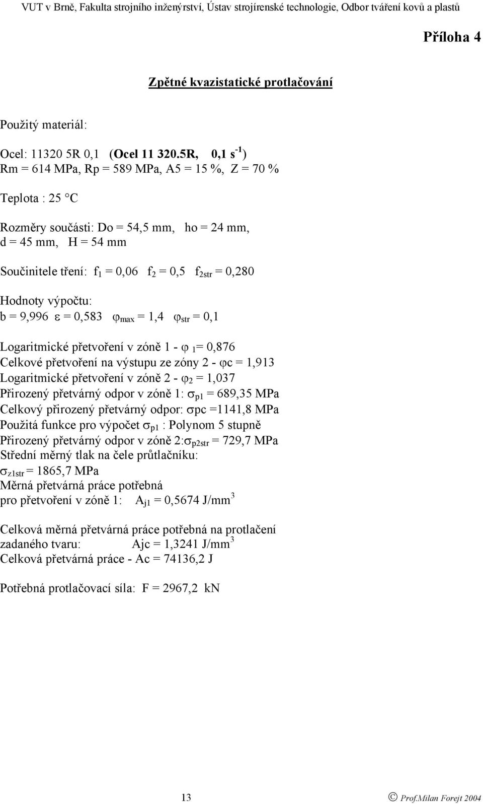 Hodnoty výpočtu: b = 9,996 ε = 0,583 ϕ max = 1,4 ϕ str = 0,1 Logaritmické přetvoření v zóně 1 - ϕ 1 = 0,876 Celkové přetvoření na výstupu ze zóny 2 - ϕc = 1,913 Logaritmické přetvoření v zóně 2 - ϕ 2