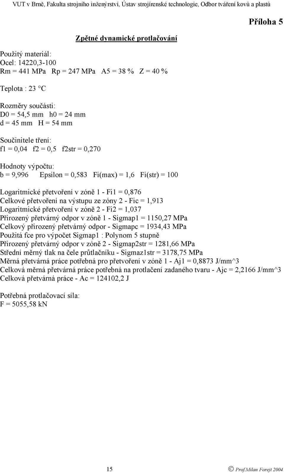 ze zóny 2 - Fic = 1,913 Logaritmické přetvoření v zóně 2 - Fi2 = 1,037 Přirozený přetvárný odpor v zóně 1 - Sigmap1 = 1150,27 MPa Celkový přirozený přetvárný odpor - Sigmapc = 1934,43 MPa Použitá fce