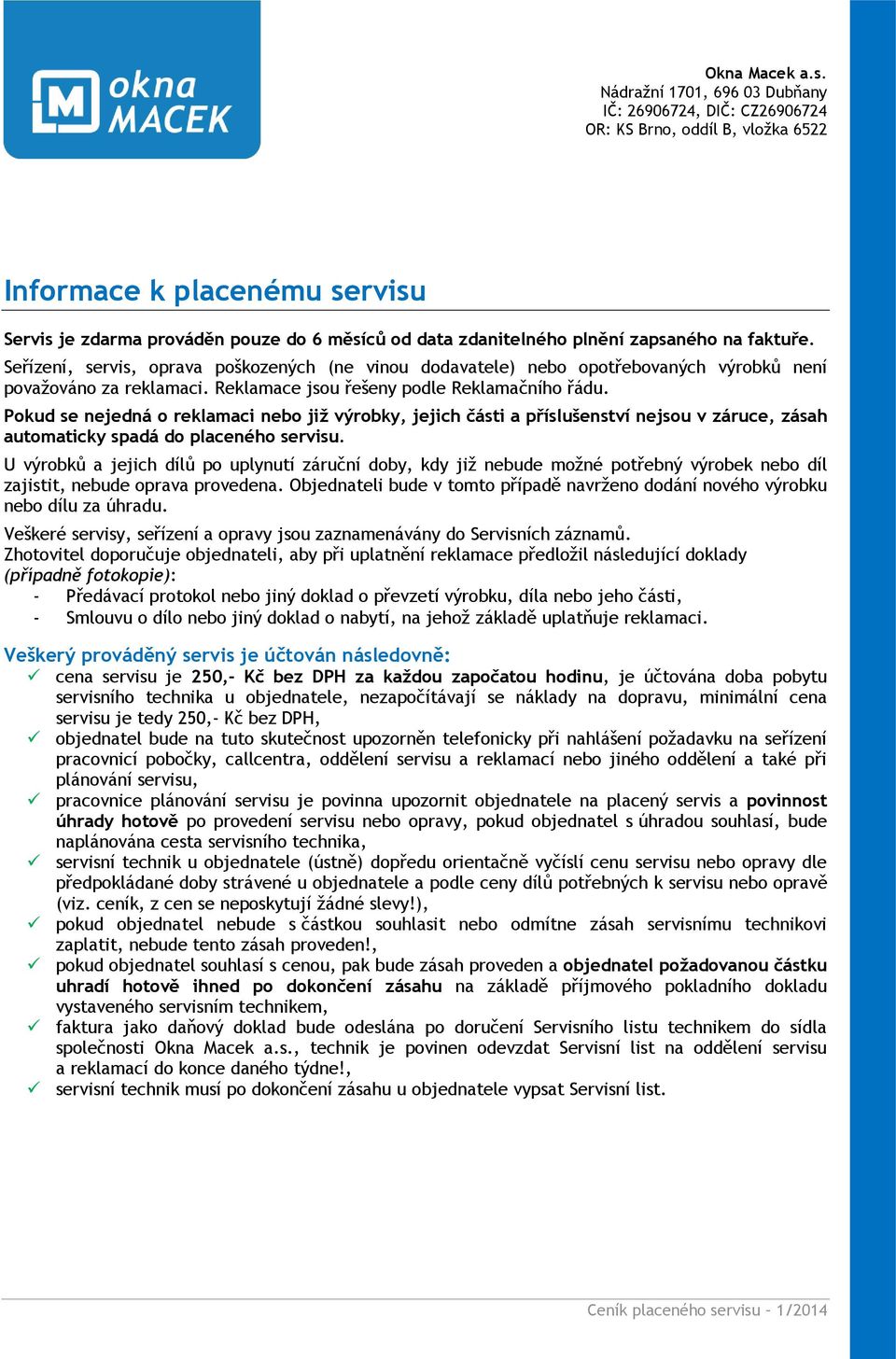 zapsaného na faktuře. Seřízení, servis, oprava poškozených (ne vinou dodavatele) nebo opotřebovaných výrobků není považováno za reklamaci. Reklamace jsou řešeny podle Reklamačního řádu.