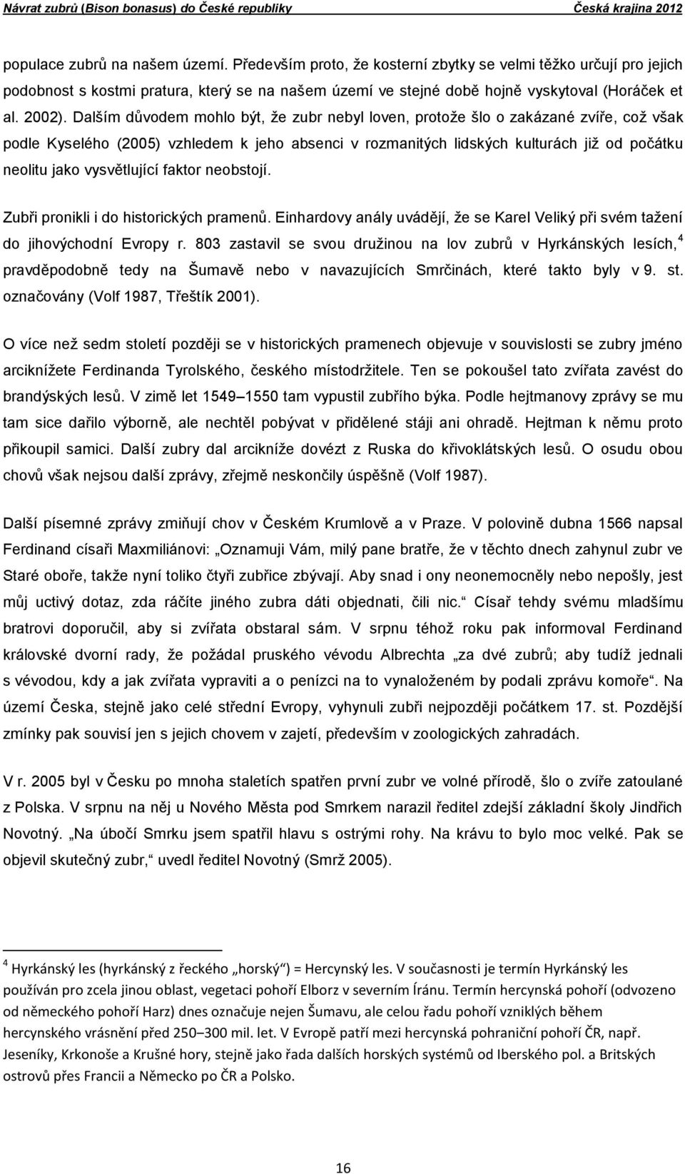 Dalším důvodem mohlo být, že zubr nebyl loven, protože šlo o zakázané zvíře, což však podle Kyselého (2005) vzhledem k jeho absenci v rozmanitých lidských kulturách již od počátku neolitu jako