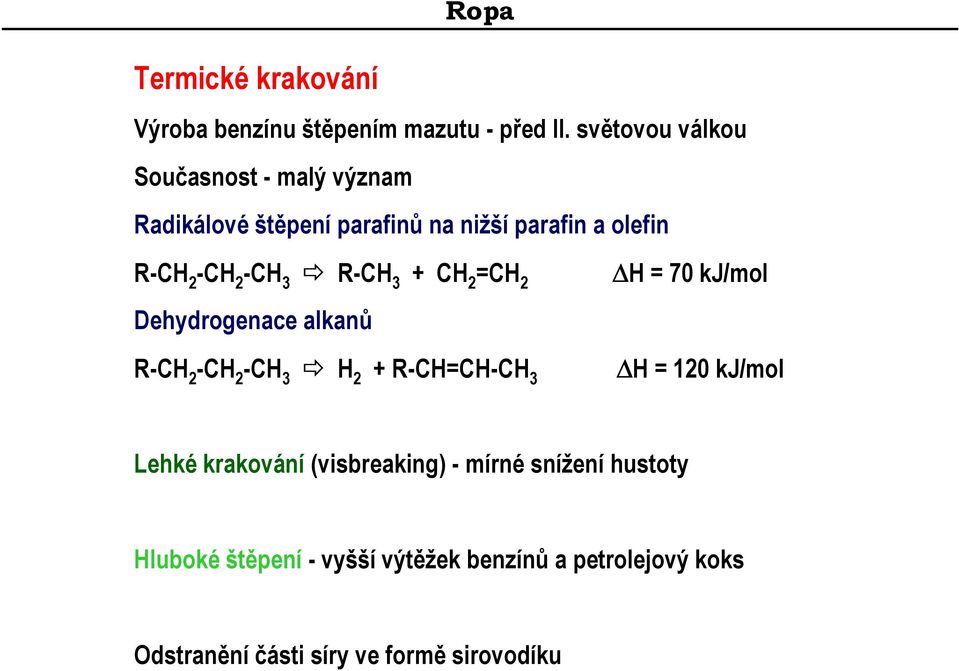 -CH 3 R-CH 3 + CH 2 =CH 2 H = 70 kj/mol Dehydrogenace alkanů R-CH 2 -CH 2 -CH 3 H 2 + R-CH=CH-CH 3 H = 120