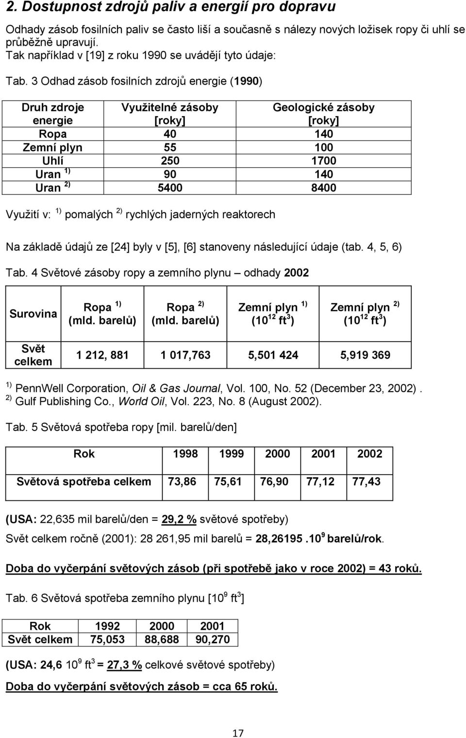 3 Odhad zásob fosilních zdrojů energie (1990) Druh zdroje energie Vyuţitelné zásoby [roky] Geologické zásoby [roky] Ropa 40 140 Zemní plyn 55 100 Uhlí 250 1700 Uran 1) 90 140 Uran 2) 5400 8400