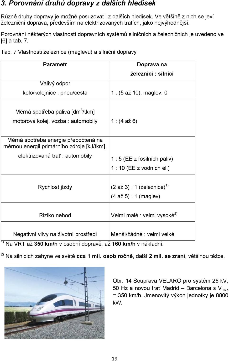 Porovnání některých vlastností dopravních systémů silničních a ţelezničních je uvedeno ve [6] a tab. 7. Tab.