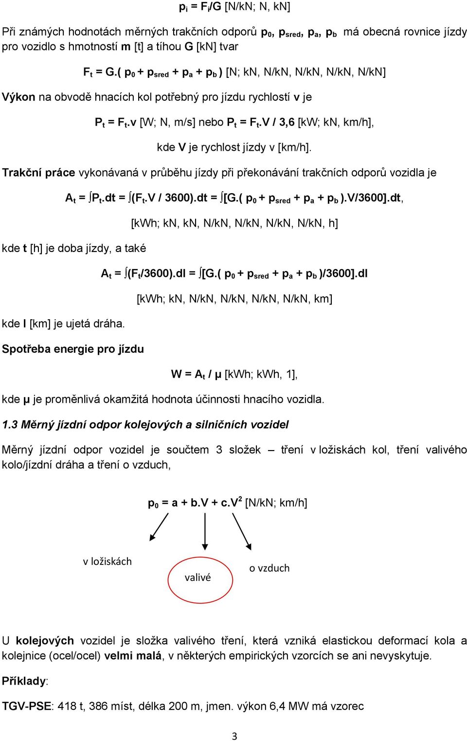 v / 3,6 [kw; kn, km/h], kde V je rychlost jízdy v [km/h]. Trakční práce vykonávaná v průběhu jízdy při překonávání trakčních odporů vozidla je A t = P t.dt = (F t.v / 3600).dt = [G.