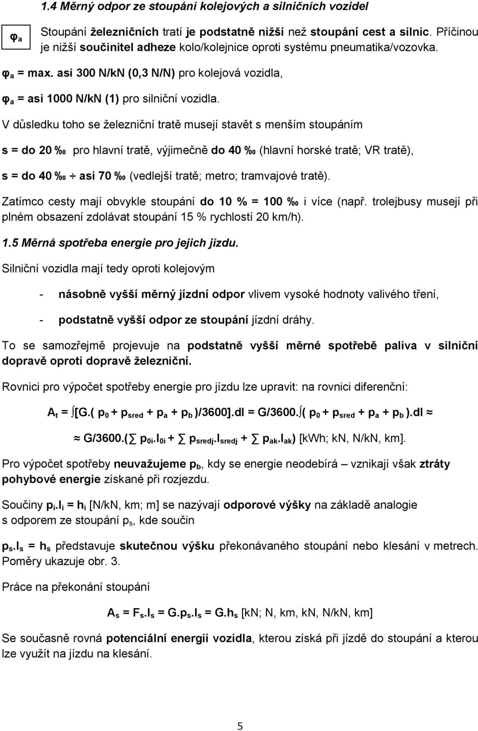 V důsledku toho se ţelezniční tratě musejí stavět s menším stoupáním s = do 20 pro hlavní tratě, výjimečně do 40 (hlavní horské tratě; VR tratě), s = do 40 asi 70 (vedlejší tratě; metro; tramvajové