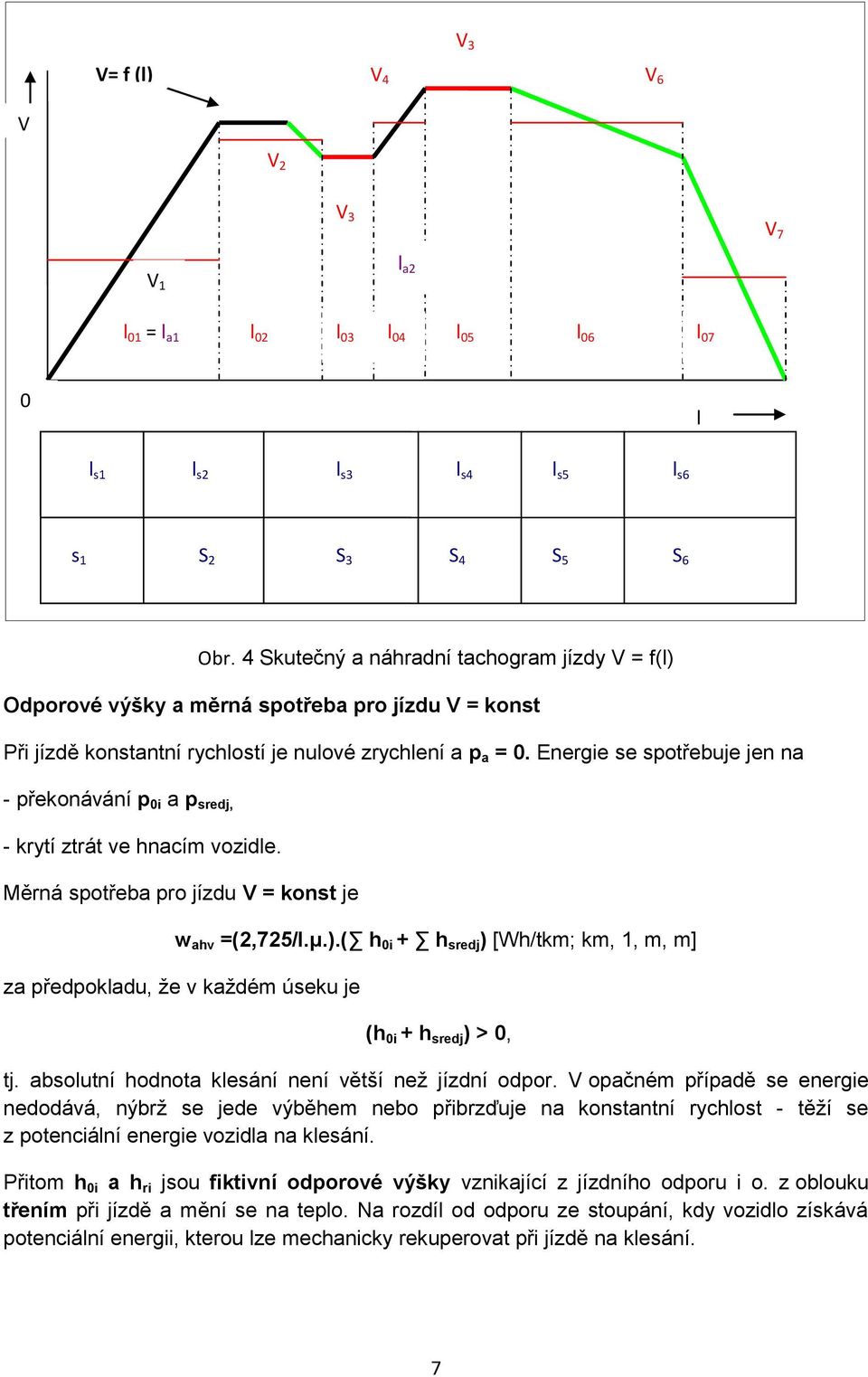 Energie se spotřebuje jen na - překonávání p 0i a p sredj, - krytí ztrát ve hnacím vozidle. Měrná spotřeba pro jízdu V = konst je w ahv =(2,725/l.μ.).