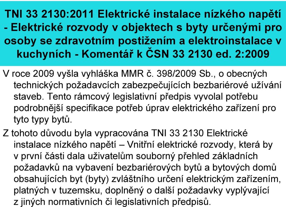 Tento rámcový legislativní předpis vyvolal potřebu podrobnější specifikace potřeb úprav elektrického zařízení pro tyto typy bytů.