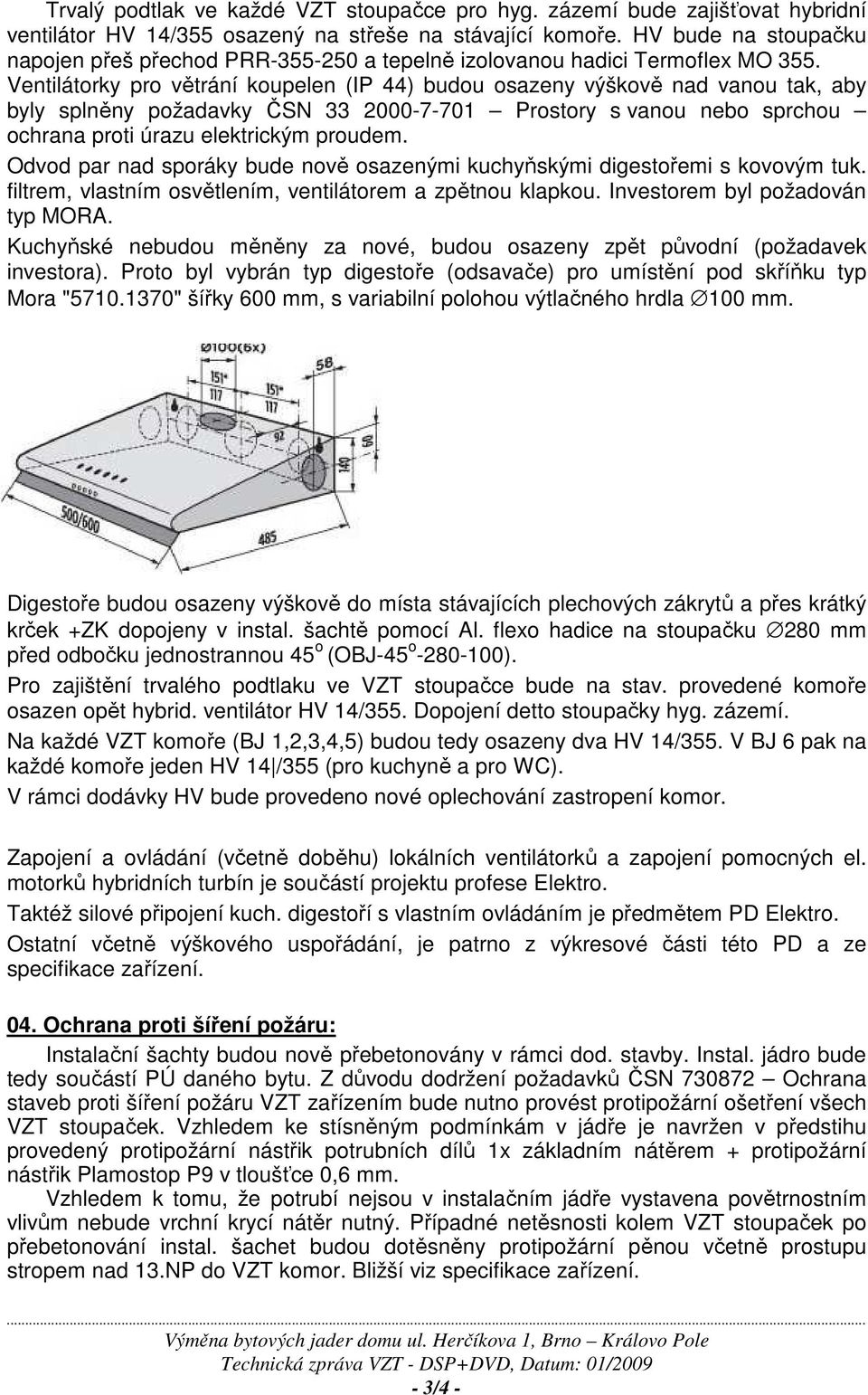 Ventilátorky pro větrání koupelen (IP 44) budou osazeny výškově nad vanou tak, aby byly splněny požadavky ČSN 33 2000-7-701 Prostory s vanou nebo sprchou ochrana proti úrazu elektrickým proudem.