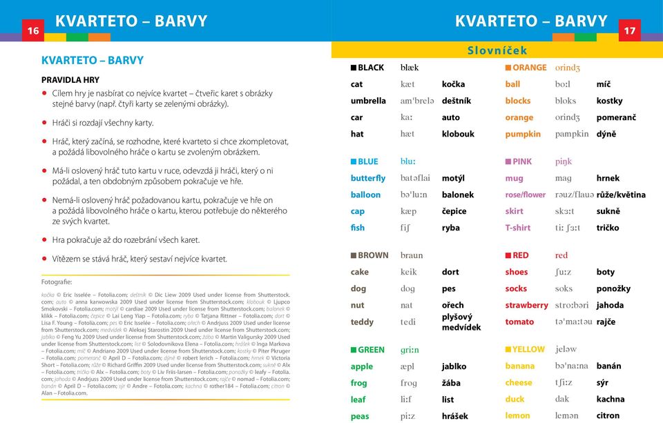 Má-li oslovený hráč tuto kartu v ruce, odevzdá ji hráči, který o ni požádal, a ten obdobným způsobem pokračuje ve hře.