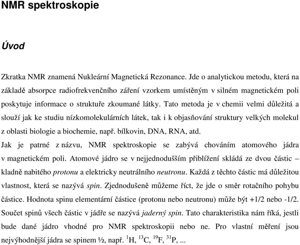 Tato metoda je v chemii velmi důležitá a slouží jak ke studiu nízkomolekulárních látek, tak i k objasňování struktury velkých molekul z oblasti biologie a biochemie, např. bílkovin, DNA, RNA, atd.