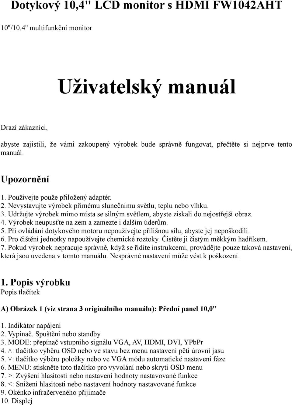 Udržujte výrobek mimo místa se silným světlem, abyste získali do nejostřejší obraz. 4. Výrobek neupusťte na zem a zamezte i dalším úderům. 5.