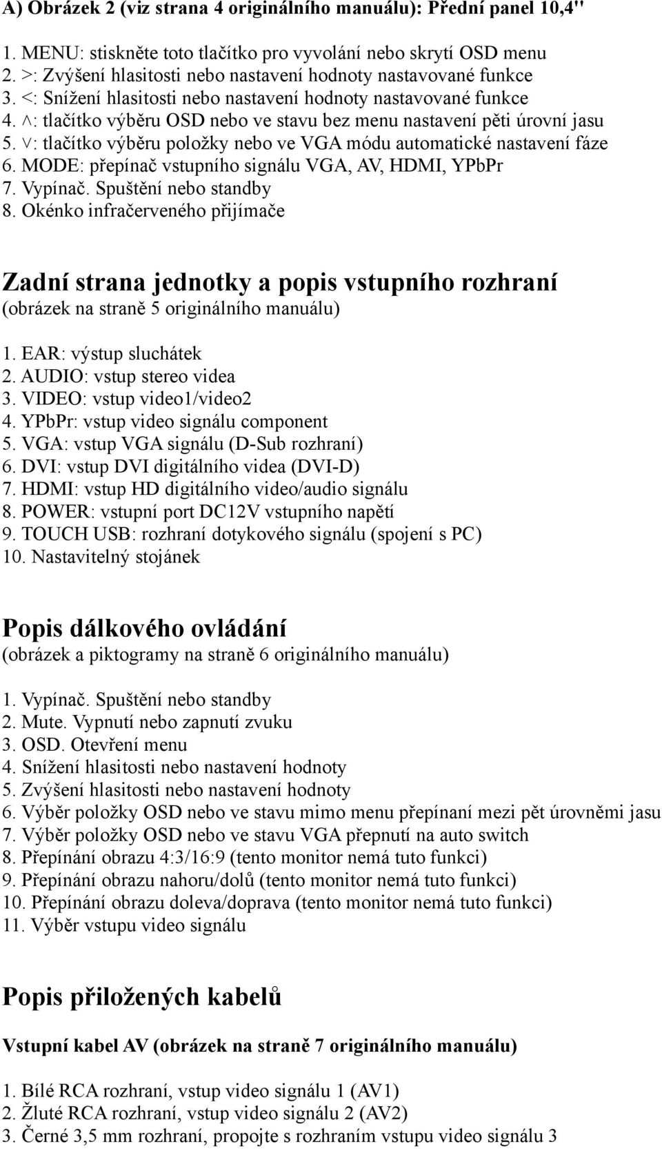 : tlačítko výběru OSD nebo ve stavu bez menu nastavení pěti úrovní jasu 5. : tlačítko výběru položky nebo ve VGA módu automatické nastavení fáze 6.