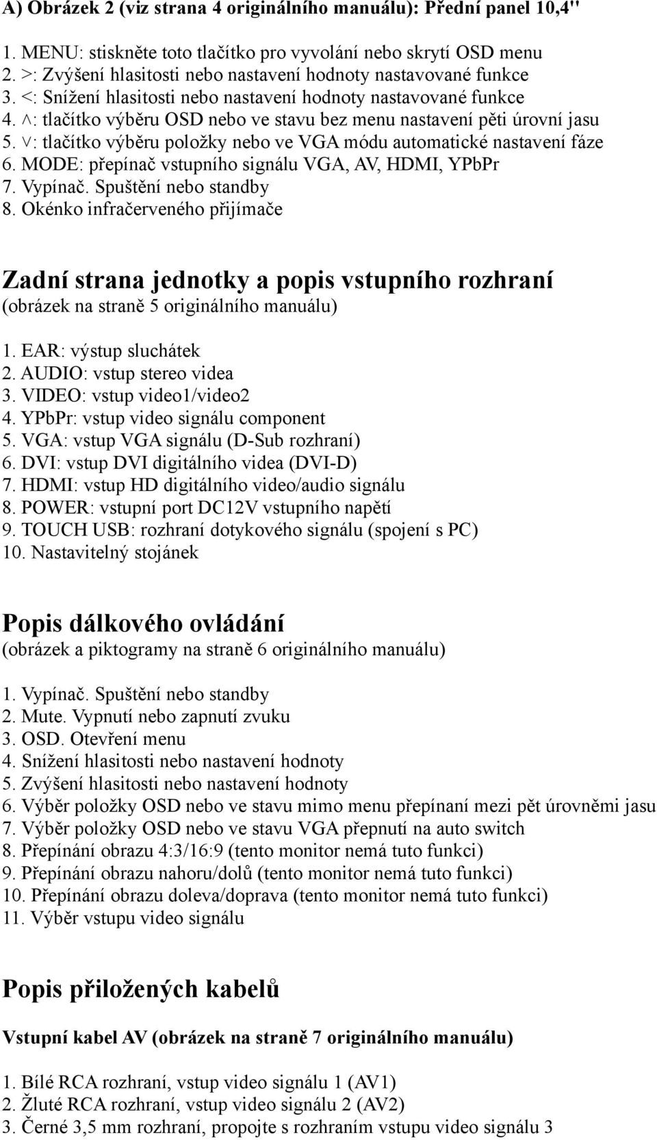 : tlačítko výběru OSD nebo ve stavu bez menu nastavení pěti úrovní jasu 5. : tlačítko výběru položky nebo ve VGA módu automatické nastavení fáze 6.