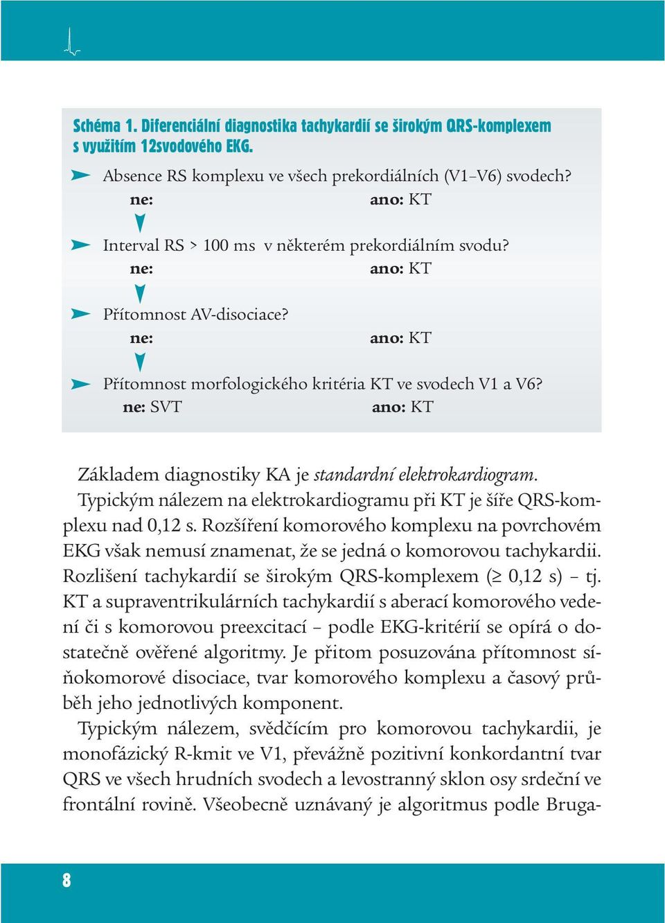 ne: SVT ano: KT Základem diagnostiky KA je standardní elektrokardiogram. Typickým nálezem na elektrokardiogramu při KT je šíře QRS-komplexu nad 0,12 s.