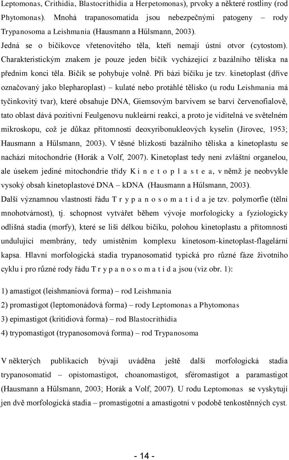 Charakteristickým znakem je pouze jeden bičík vycházející z bazálního tělíska na předním konci těla. Bičík se pohybuje volně. Při bázi bičíku je tzv.