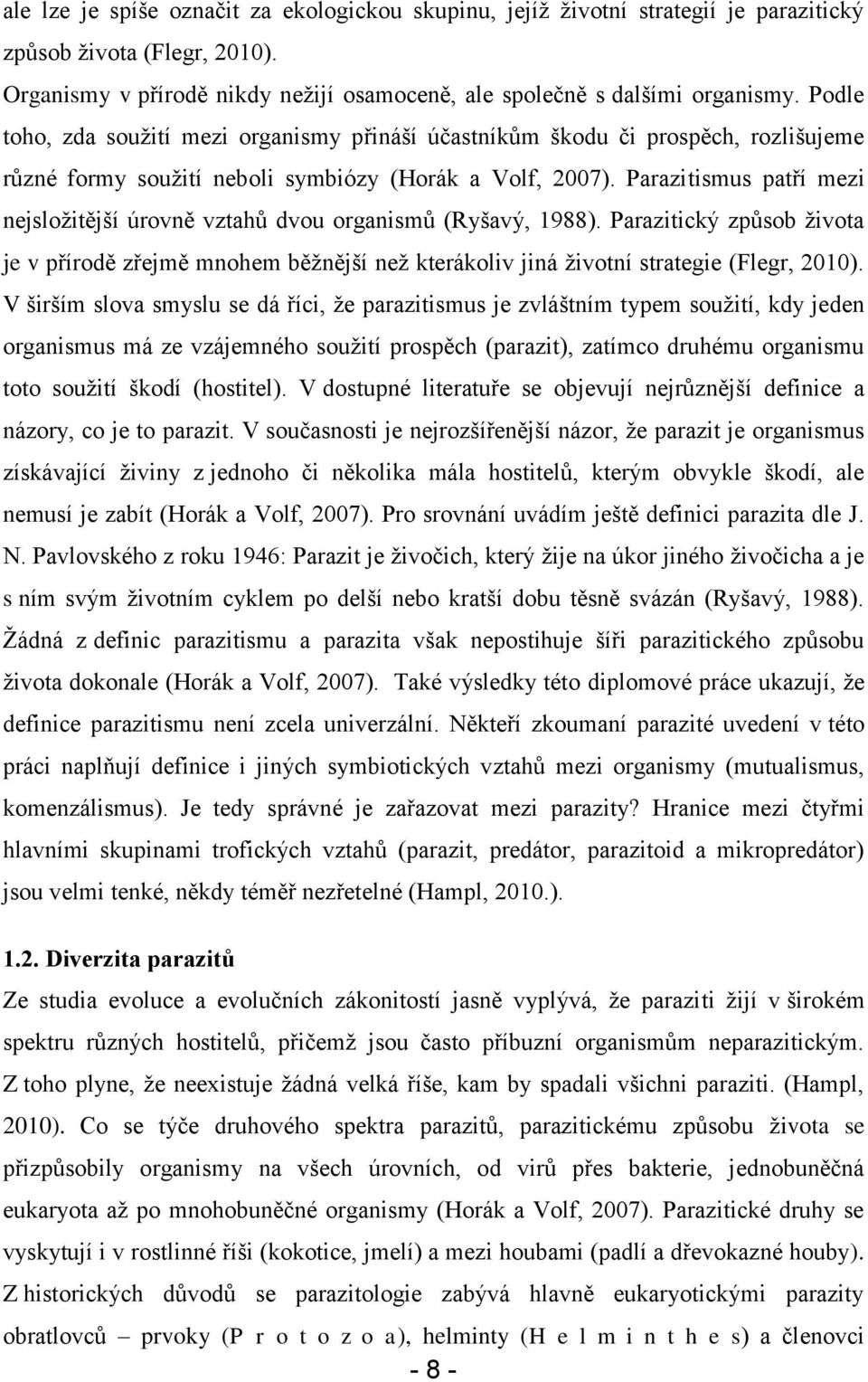 Parazitismus patří mezi nejsloţitější úrovně vztahů dvou organismů (Ryšavý, 1988). Parazitický způsob ţivota je v přírodě zřejmě mnohem běţnější neţ kterákoliv jiná ţivotní strategie (Flegr, 2010).