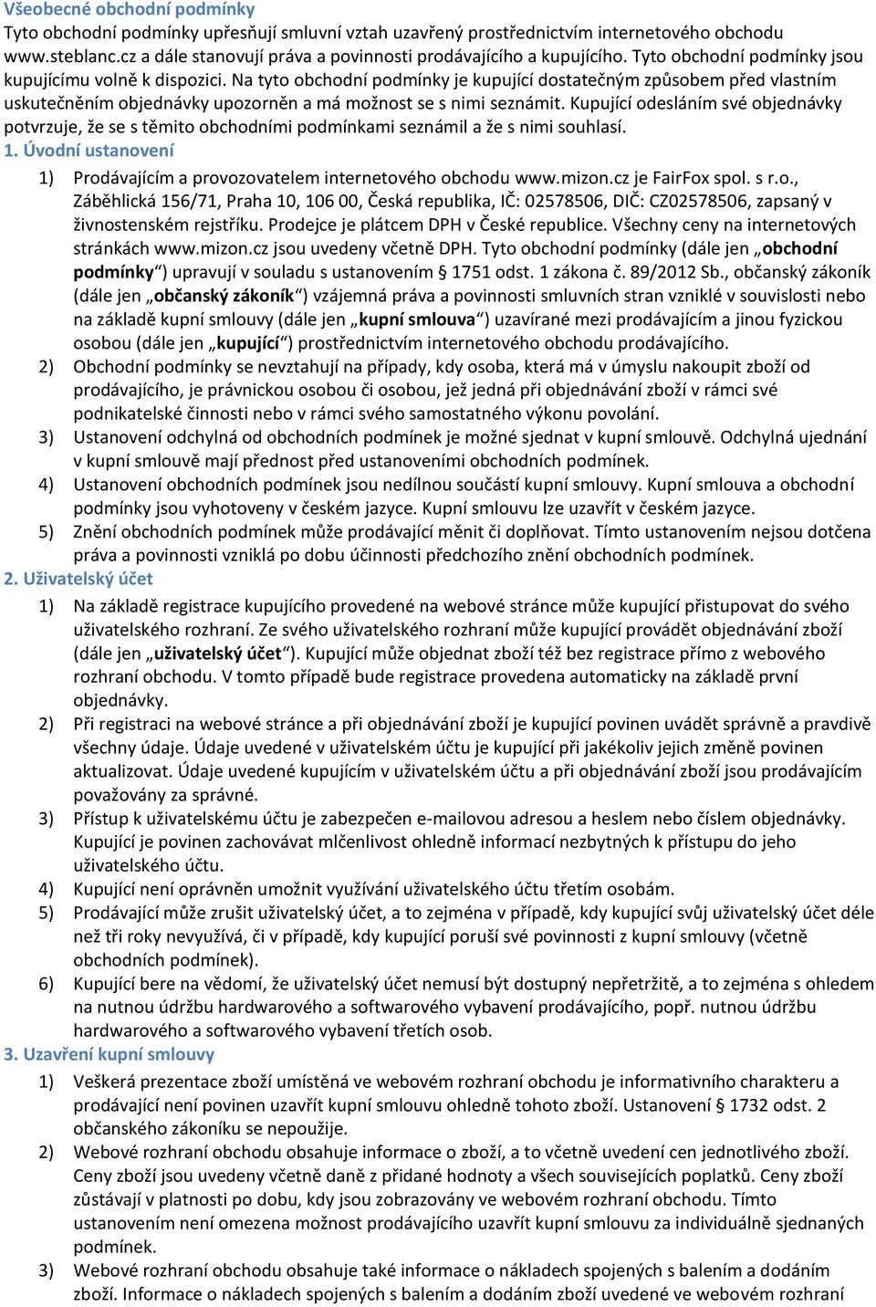 Na tyto obchodní podmínky je kupující dostatečným způsobem před vlastním uskutečněním objednávky upozorněn a má možnost se s nimi seznámit.