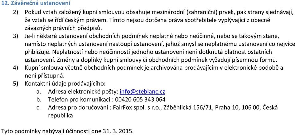 3) Je-li některé ustanovení obchodních podmínek neplatné nebo neúčinné, nebo se takovým stane, namísto neplatných ustanovení nastoupí ustanovení, jehož smysl se neplatnému ustanovení co nejvíce