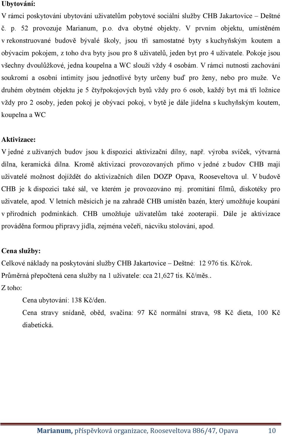 Pokoje jsou všechny dvoulůžkové, jedna koupelna a WC slouží vždy 4 osobám. V rámci nutnosti zachování soukromí a osobní intimity jsou jednotlivé byty určeny buď pro ženy, nebo pro muže.