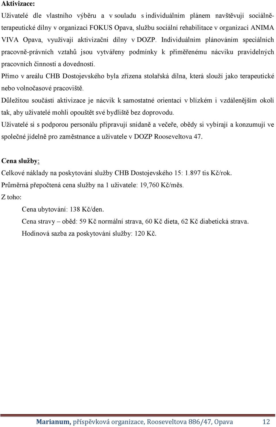 Přímo v areálu CHB Dostojevského byla zřízena stolařská dílna, která slouží jako terapeutické nebo volnočasové pracoviště.