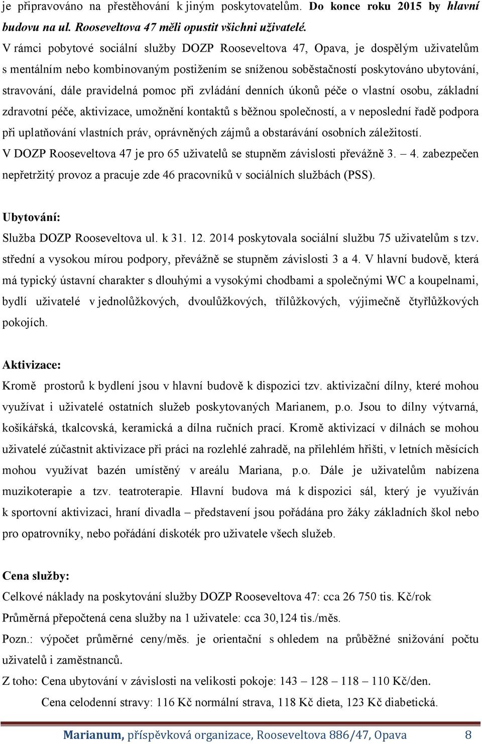 pravidelná pomoc při zvládání denních úkonů péče o vlastní osobu, základní zdravotní péče, aktivizace, umožnění kontaktů s běžnou společností, a v neposlední řadě podpora při uplatňování vlastních