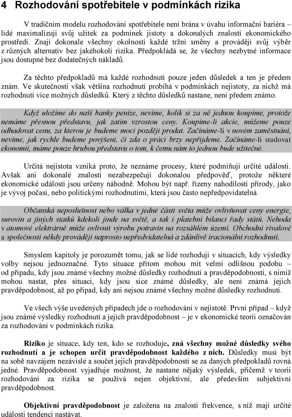 Předpokládá se, že všechny nezbytné informace jsou dostupné bez dodatečných nákladů. Za těchto předpokladů má každé rozhodnutí pouze jeden důsledek a ten je předem znám.