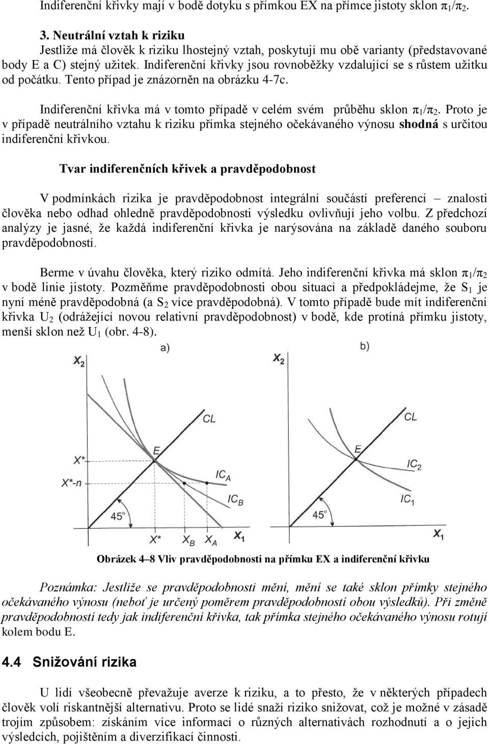 Indiferenční křivky jsou rovnoběžky vzdalující se s růstem užitku od počátku. Tento případ je znázorněn na obrázku 4-7c. Indiferenční křivka má v tomto případě v celém svém průběhu sklon π 1 /π 2.