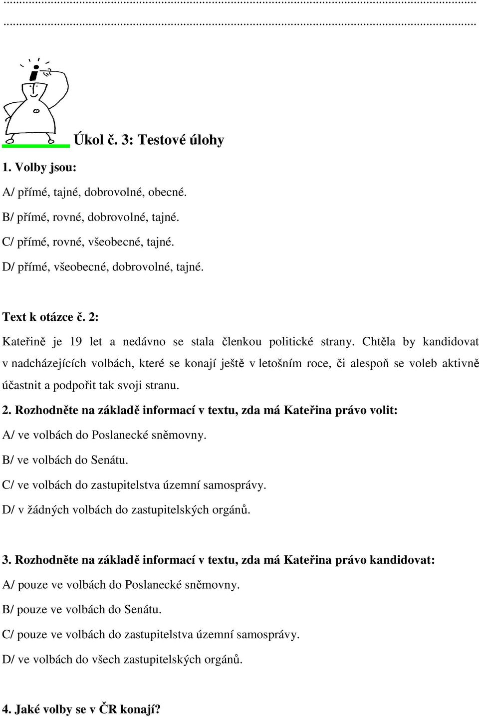 Chtěla by kandidovat v nadcházejících volbách, které se konají ještě v letošním roce, či alespoň se voleb aktivně účastnit a podpořit tak svoji stranu. 2.