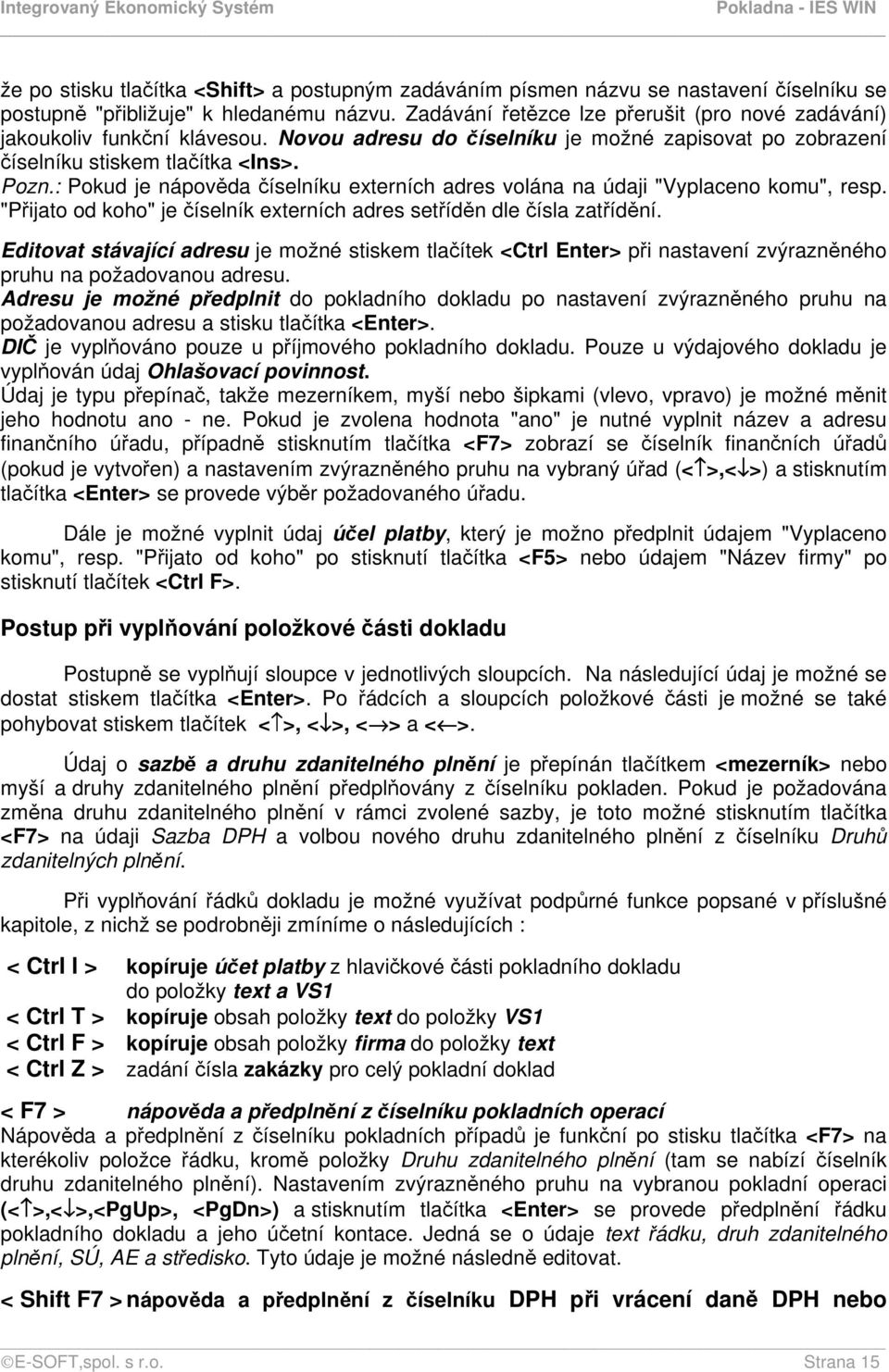 : Pokud je nápověda číselníku externích adres volána na údaji "Vyplaceno komu", resp. "Přijato od koho" je číselník externích adres setříděn dle čísla zatřídění.