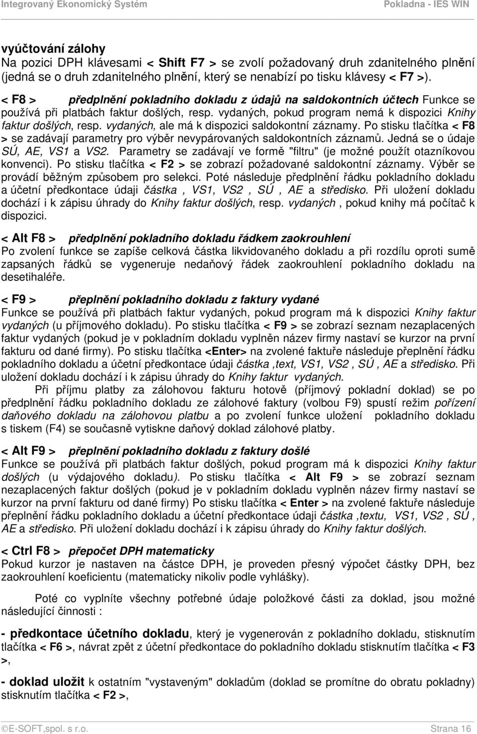 vydaných, ale má k dispozici saldokontní záznamy. Po stisku tlačítka < F8 > se zadávají parametry pro výběr nevypárovaných saldokontních záznamů. Jedná se o údaje SÚ, AE, VS1 a VS2.