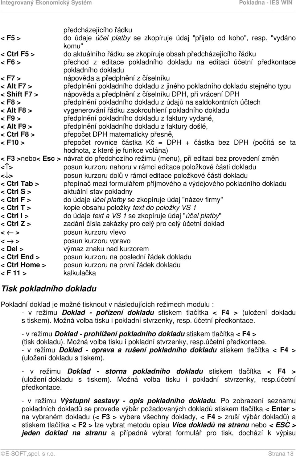 předplnění z číselníku < Alt F7 > předplnění pokladního dokladu z jiného pokladního dokladu stejného typu < Shift F7 > nápověda a předplnění z číselníku DPH, při vrácení DPH < F8 > předplnění