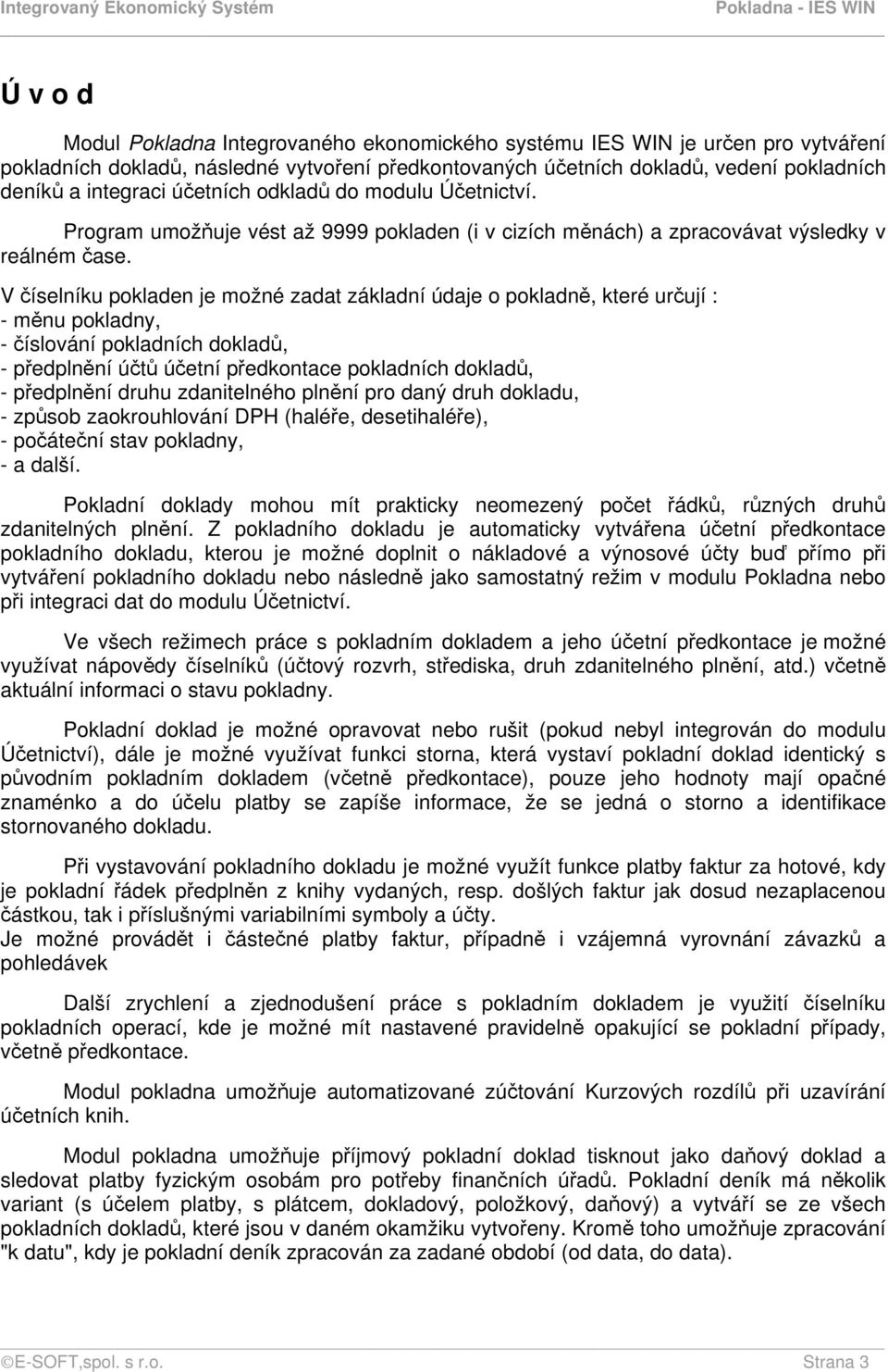 V číselníku pokladen je možné zadat základní údaje o pokladně, které určují : - měnu pokladny, - číslování pokladních dokladů, - předplnění účtů účetní předkontace pokladních dokladů, - předplnění