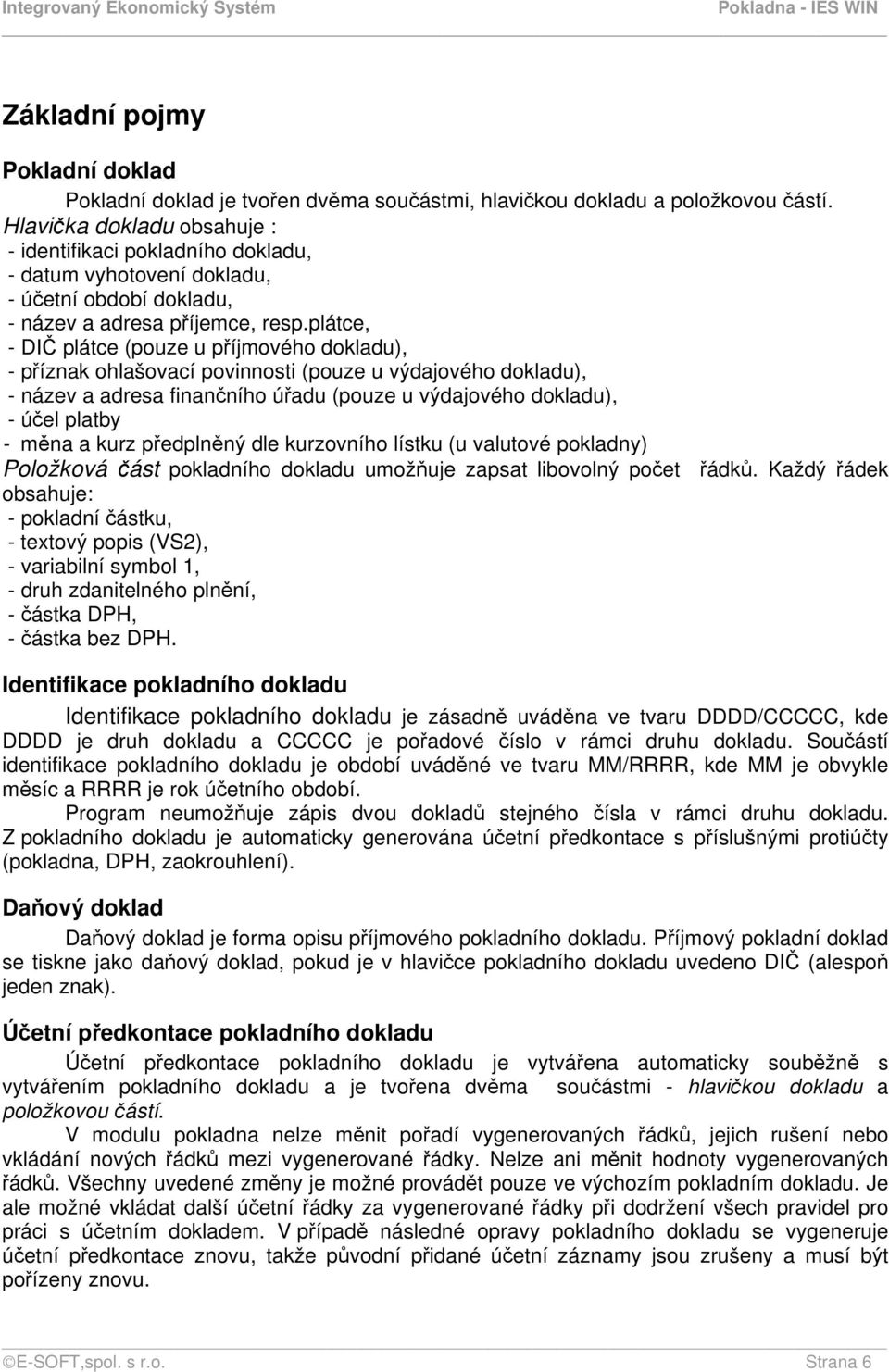 plátce, - DIČ plátce (pouze u příjmového dokladu), - příznak ohlašovací povinnosti (pouze u výdajového dokladu), - název a adresa finančního úřadu (pouze u výdajového dokladu), - účel platby - měna a