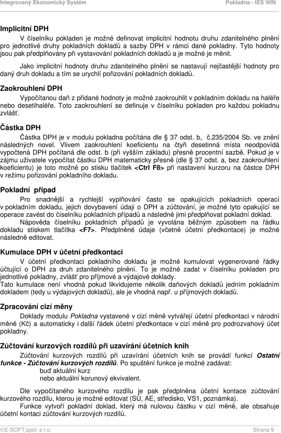 Jako implicitní hodnoty druhu zdanitelného plnění se nastavují nejčastější hodnoty pro daný druh dokladu a tím se urychlí pořizování pokladních dokladů.