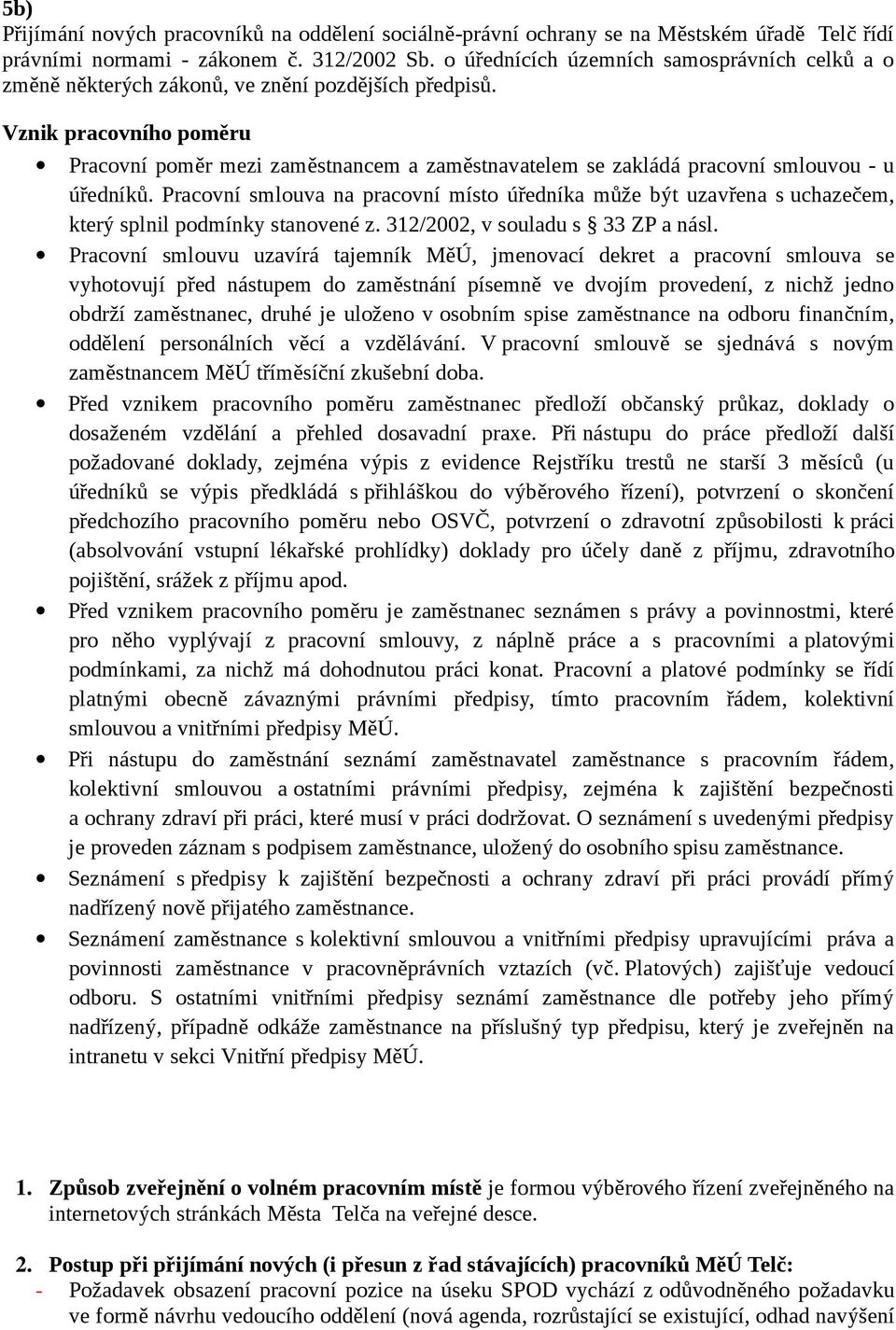 Vznik pracovního poměru Pracovní poměr mezi zaměstnancem a zaměstnavatelem se zakládá pracovní smlouvou - u úředníků.