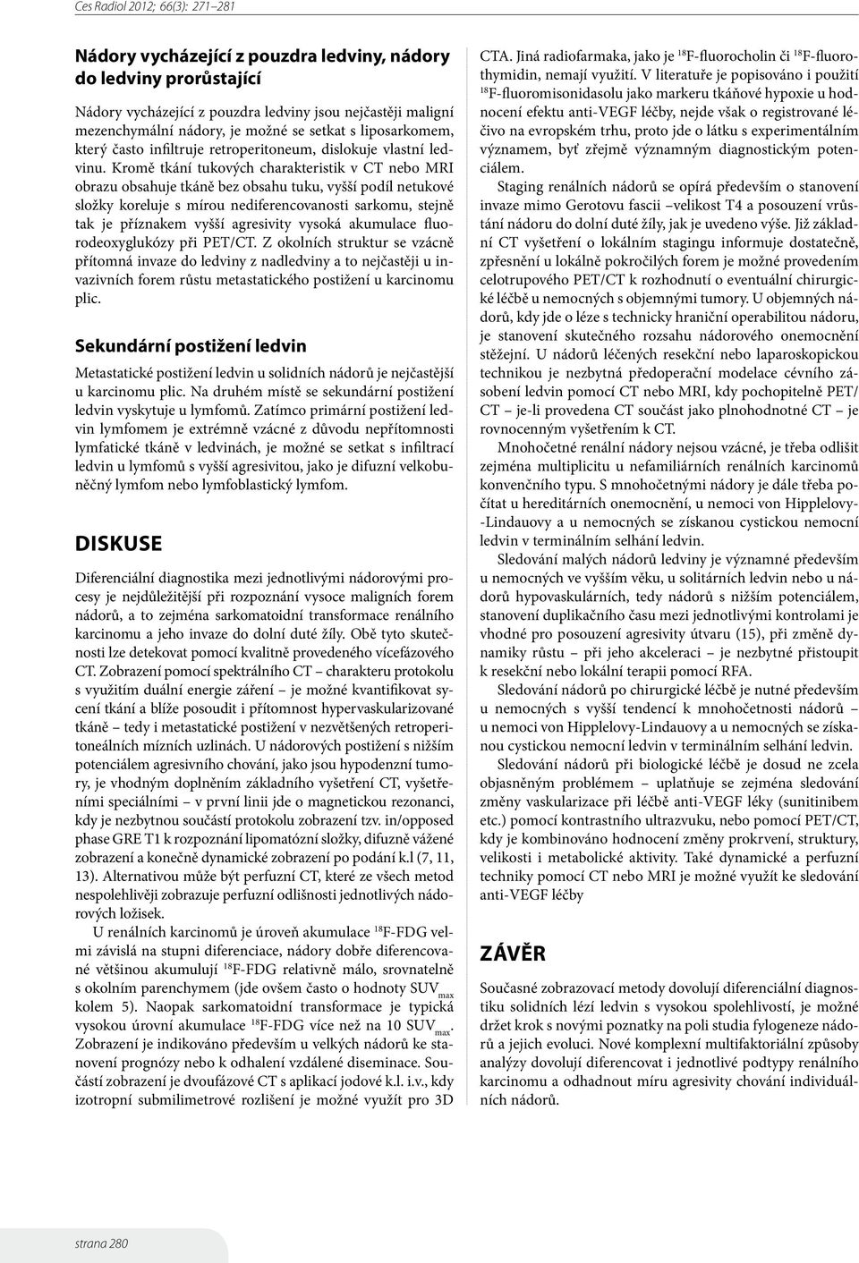 Kromě tkání tukových charakteristik v CT nebo MRI obrazu obsahuje tkáně bez obsahu tuku, vyšší podíl netukové složky koreluje s mírou nediferencovanosti sarkomu, stejně tak je příznakem vyšší