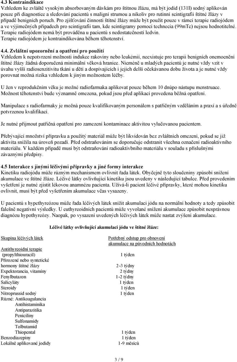 Pro zjišťování činnosti štítné žlázy může být použit pouze v rámci terapie radiojódem a ve výjimečných případech pro scintigrafii tam, kde scintigramy pomocí technecia (99mTc) nejsou hodnotitelné.