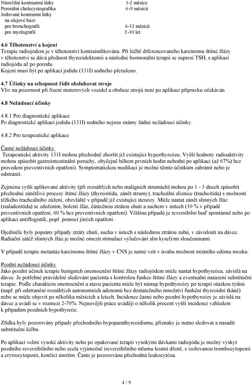 Při léčbě diferencovaného karcinomu štítné žlázy v těhotenství se dává přednost thyreoidektomii a následné hormonální terapii se supresí TSH, s aplikací radiojódu až po porodu.