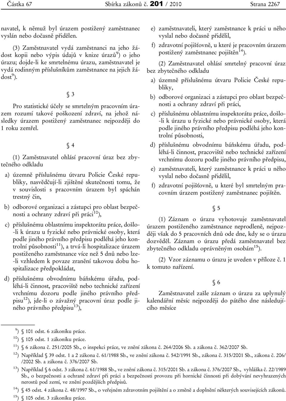 jejich žádost 9 ). 3 Pro statistické účely se smrtelným pracovním úrazem rozumí takové poškození zdraví, na jehož následky úrazem postižený zaměstnanec nejpozději do 1 roku zemřel.